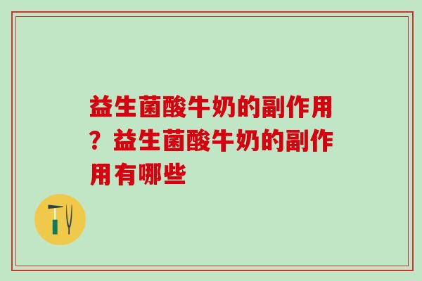 益生菌酸牛奶的副作用？益生菌酸牛奶的副作用有哪些