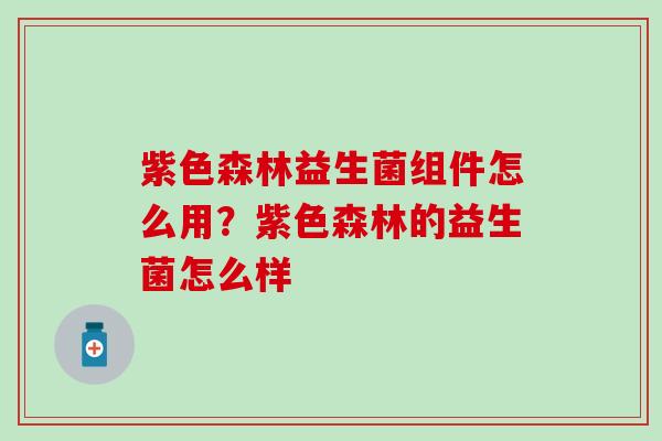 紫色森林益生菌组件怎么用？紫色森林的益生菌怎么样