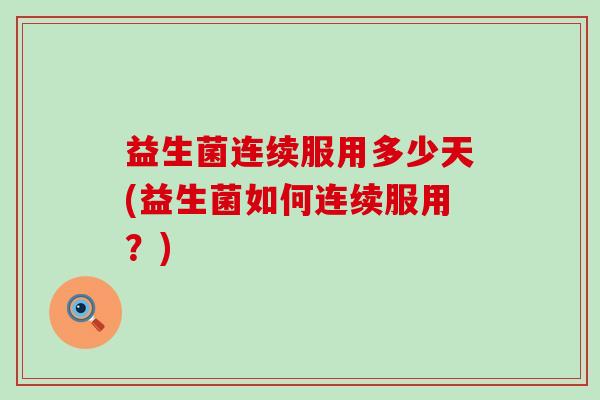 益生菌连续服用多少天(益生菌如何连续服用？)
