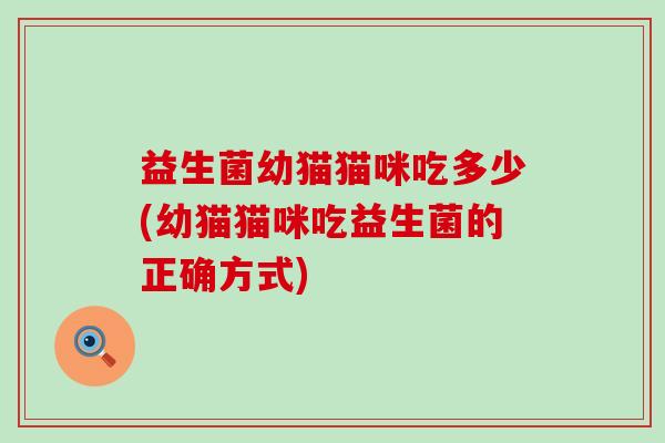 益生菌幼猫猫咪吃多少(幼猫猫咪吃益生菌的正确方式)