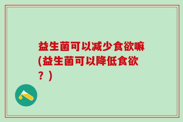 益生菌可以减少嘛(益生菌可以降低？)