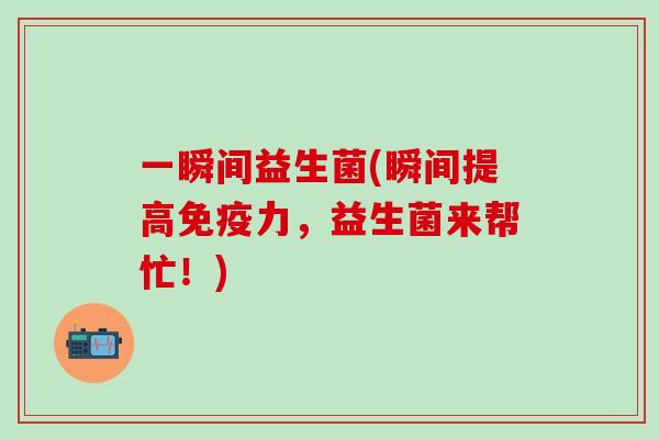 一瞬间益生菌(瞬间提高力，益生菌来帮忙！)