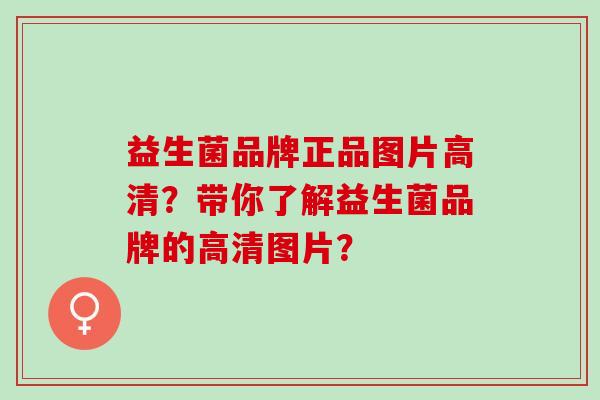 益生菌品牌正品图片高清？带你了解益生菌品牌的高清图片？