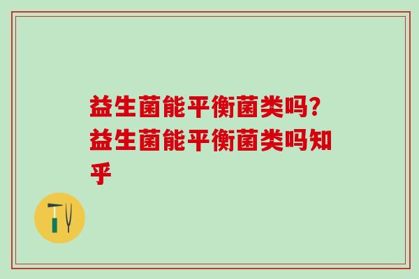 益生菌能平衡菌类吗？益生菌能平衡菌类吗知乎