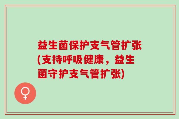 益生菌保护支气管扩张(支持健康，益生菌守护支气管扩张)