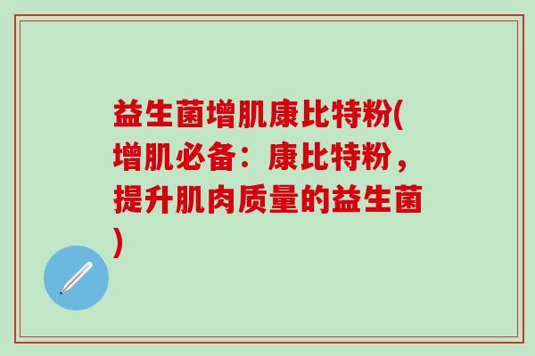 益生菌增肌康比特粉(增肌必备：康比特粉，提升肌肉质量的益生菌)