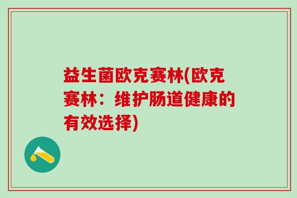 益生菌欧克赛林(欧克赛林：维护肠道健康的有效选择)