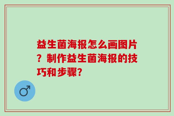 益生菌海报怎么画图片？制作益生菌海报的技巧和步骤？