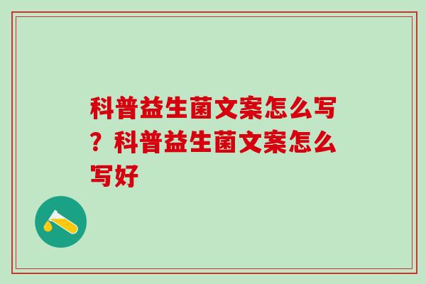 科普益生菌文案怎么写？科普益生菌文案怎么写好