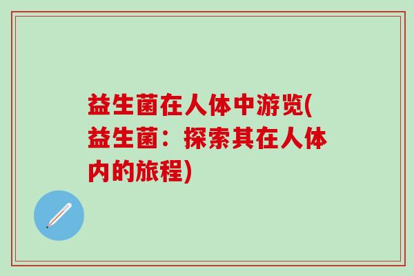 益生菌在人体中游览(益生菌：探索其在人体内的旅程)