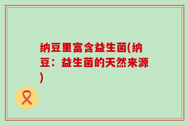 纳豆里富含益生菌(纳豆：益生菌的天然来源)