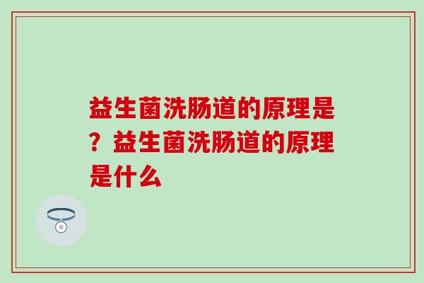 益生菌洗肠道的原理是？益生菌洗肠道的原理是什么