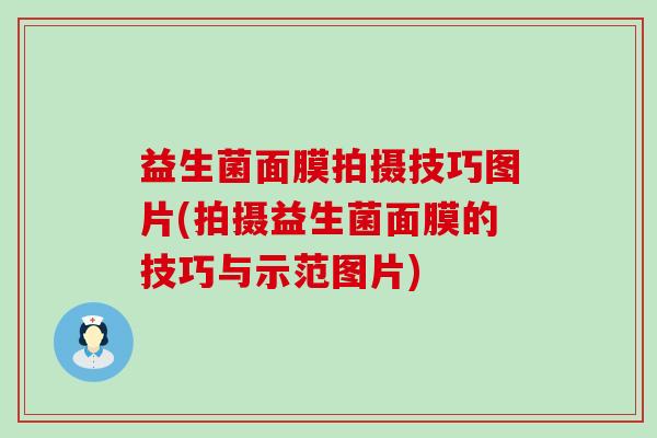 益生菌面膜拍摄技巧图片(拍摄益生菌面膜的技巧与示范图片)