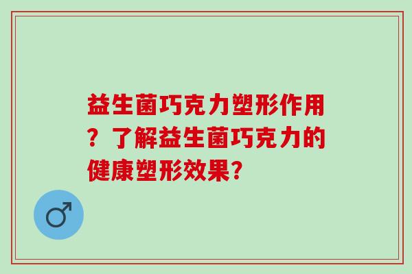 益生菌巧克力塑形作用？了解益生菌巧克力的健康塑形效果？