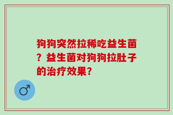 狗狗突然拉稀吃益生菌？益生菌对狗狗拉肚子的效果？