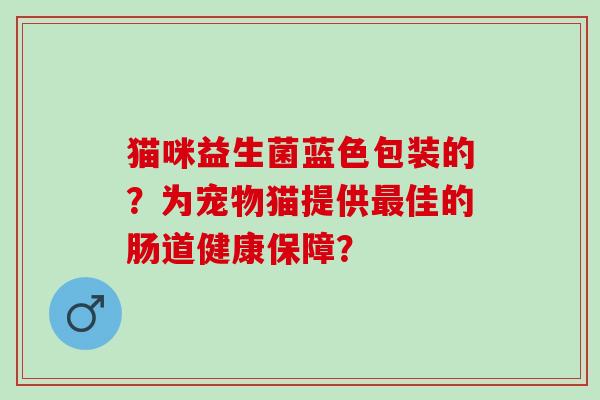 猫咪益生菌蓝色包装的？为宠物猫提供佳的肠道健康保障？