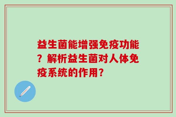 益生菌能增强功能？解析益生菌对人体系统的作用？