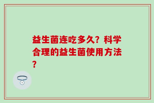 益生菌连吃多久？科学合理的益生菌使用方法？