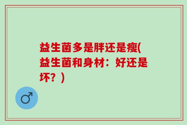 益生菌多是胖还是瘦(益生菌和身材：好还是坏？)