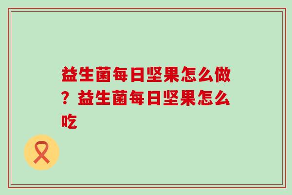 益生菌每日坚果怎么做？益生菌每日坚果怎么吃