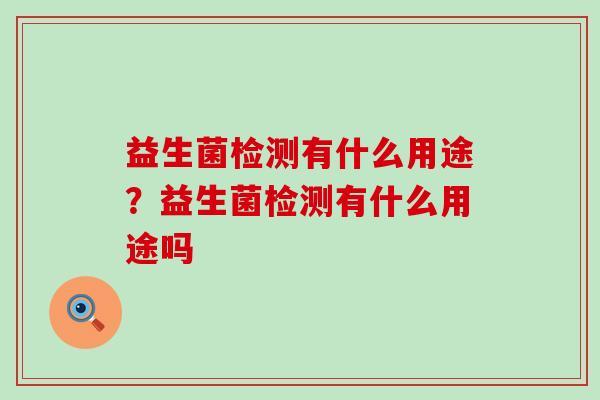 益生菌检测有什么用途？益生菌检测有什么用途吗