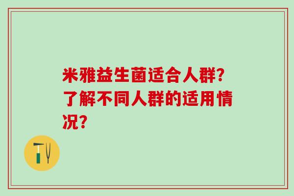米雅益生菌适合人群？了解不同人群的适用情况？