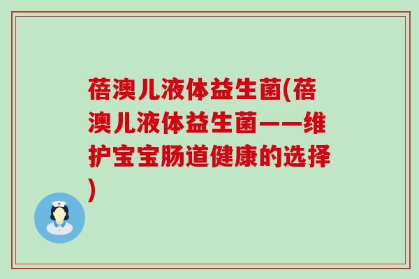 蓓澳儿液体益生菌(蓓澳儿液体益生菌——维护宝宝肠道健康的选择)