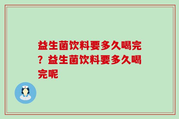 益生菌饮料要多久喝完？益生菌饮料要多久喝完呢
