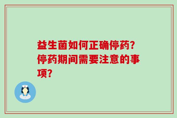 益生菌如何正确停药？停药期间需要注意的事项？