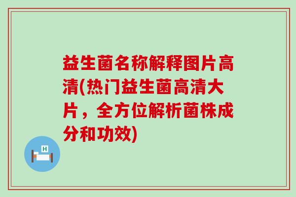 益生菌名称解释图片高清(热门益生菌高清大片，全方位解析菌株成分和功效)
