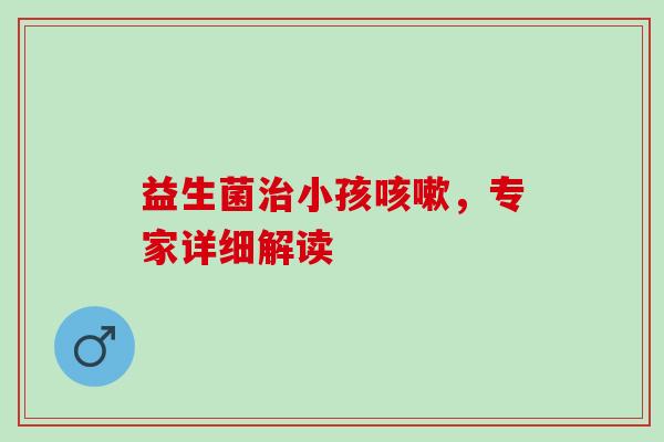 益生菌小孩，专家详细解读