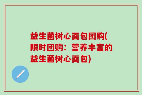 益生菌树心面包团购(限时团购：营养丰富的益生菌树心面包)
