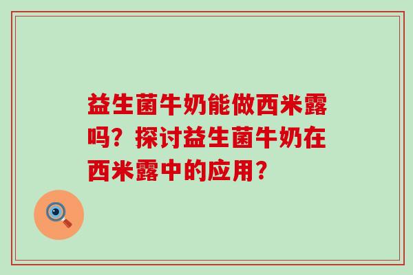 益生菌牛奶能做西米露吗？探讨益生菌牛奶在西米露中的应用？
