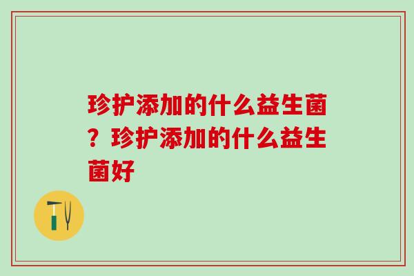 珍护添加的什么益生菌？珍护添加的什么益生菌好