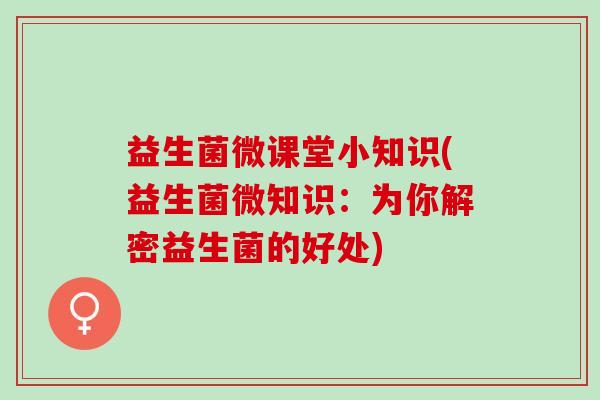益生菌微课堂小知识(益生菌微知识：为你解密益生菌的好处)