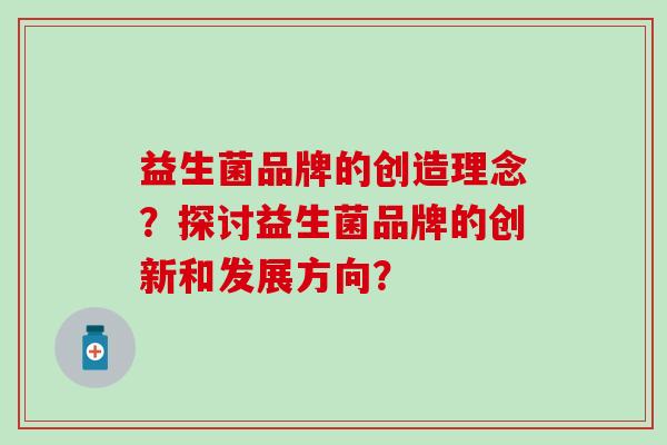 益生菌品牌的创造理念？探讨益生菌品牌的创新和发展方向？