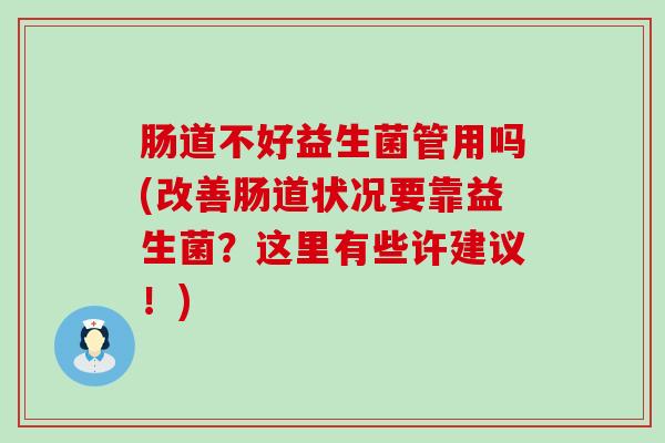 肠道不好益生菌管用吗(改善肠道状况要靠益生菌？这里有些许建议！)