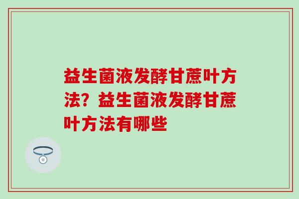 益生菌液发酵甘蔗叶方法？益生菌液发酵甘蔗叶方法有哪些