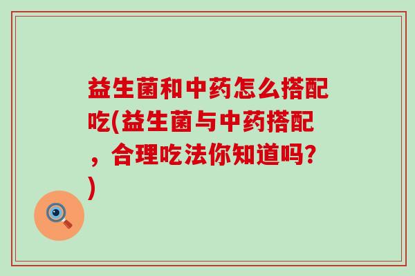 益生菌和怎么搭配吃(益生菌与搭配，合理吃法你知道吗？)