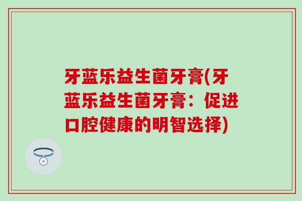 牙蓝乐益生菌牙膏(牙蓝乐益生菌牙膏：促进口腔健康的明智选择)