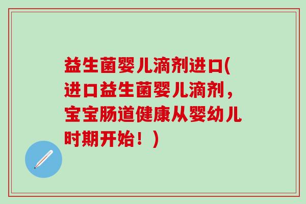益生菌婴儿滴剂进口(进口益生菌婴儿滴剂，宝宝肠道健康从婴幼儿时期开始！)