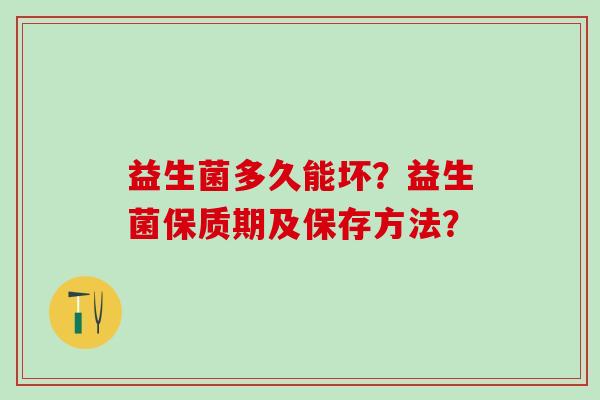 益生菌多久能坏？益生菌保质期及保存方法？