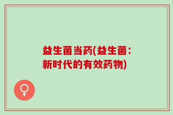 益生菌当药(益生菌：新时代的有效)