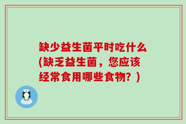 缺少益生菌平时吃什么(缺乏益生菌，您应该经常食用哪些食物？)