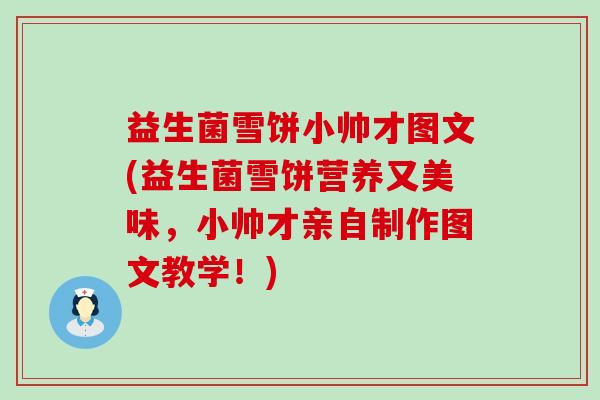 益生菌雪饼小帅才图文(益生菌雪饼营养又美味，小帅才亲自制作图文教学！)
