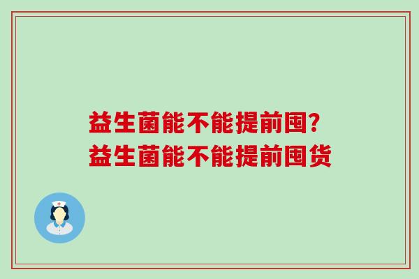 益生菌能不能提前囤？益生菌能不能提前囤货