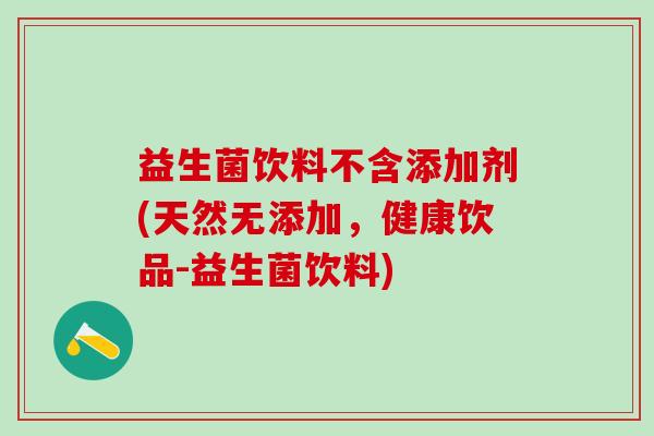 益生菌饮料不含添加剂(天然无添加，健康饮品-益生菌饮料)