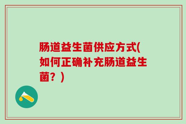 肠道益生菌供应方式(如何正确补充肠道益生菌？)