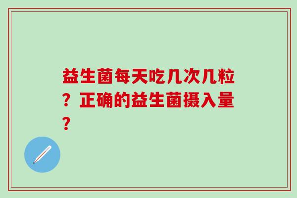 益生菌每天吃几次几粒？正确的益生菌摄入量？