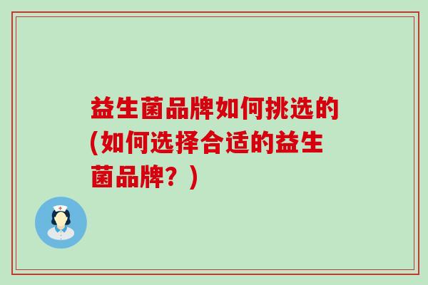 益生菌品牌如何挑选的(如何选择合适的益生菌品牌？)